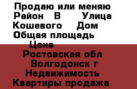 Продаю или меняю › Район ­ В-4  › Улица ­ Кошевого  › Дом ­ 4 › Общая площадь ­ 61 › Цена ­ 1 500 000 - Ростовская обл., Волгодонск г. Недвижимость » Квартиры продажа   